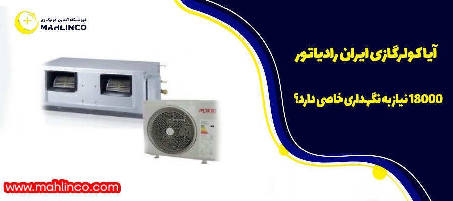 آیا کولرگازی ایران رادیاتور ۱۸۰۰۰ نیاز به نگهداری خاصی دارد؟